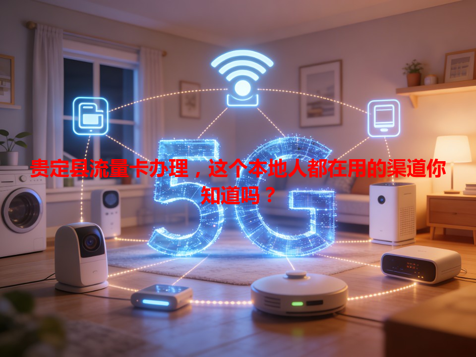 贵定县流量卡办理，这个本地人都在用的渠道你知道吗？
