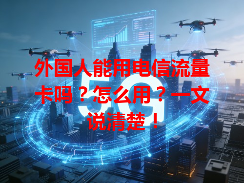 外国人能用电信流量卡吗？怎么用？一文说清楚！