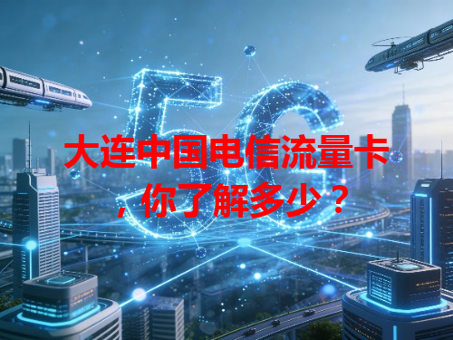 大连中国电信流量卡，你了解多少？