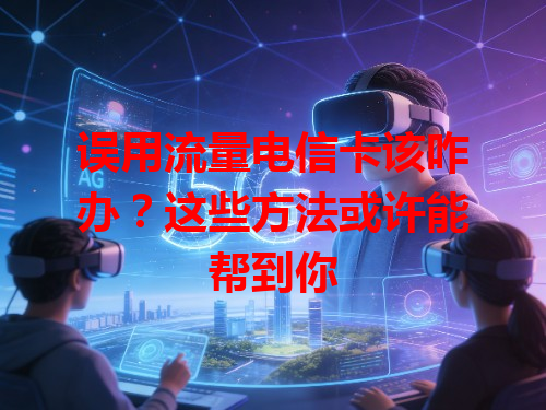 误用流量电信卡该咋办？这些方法或许能帮到你