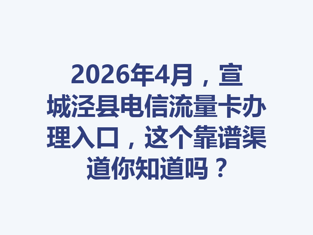 2026年4月，宣城泾县电信流量卡办理入口，这个靠谱渠道你知道吗？