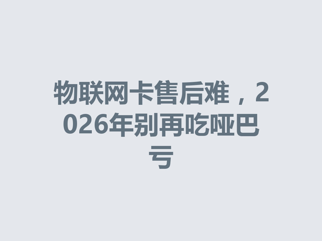 物联网卡售后难，2026年别再吃哑巴亏
