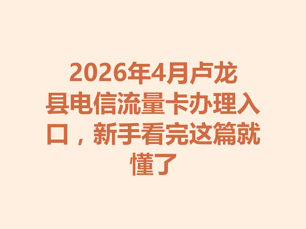 2026年4月卢龙县电信流量卡办理入口，新手看完这篇就懂了