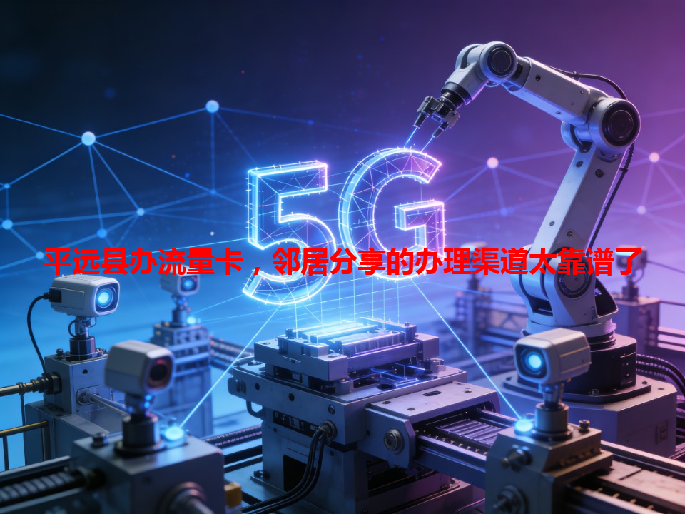 平远县办流量卡，邻居分享的办理渠道太靠谱了