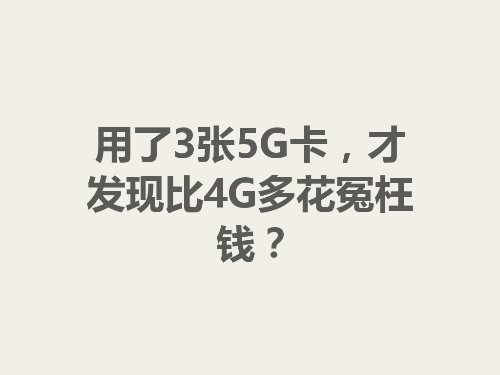 用了3张5G卡，才发现比4G多花冤枉钱？