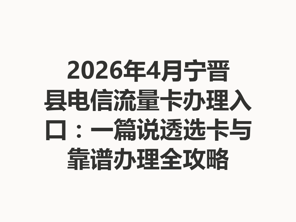 2026年4月宁晋县电信流量卡办理入口：一篇说透选卡与靠谱办理全攻略