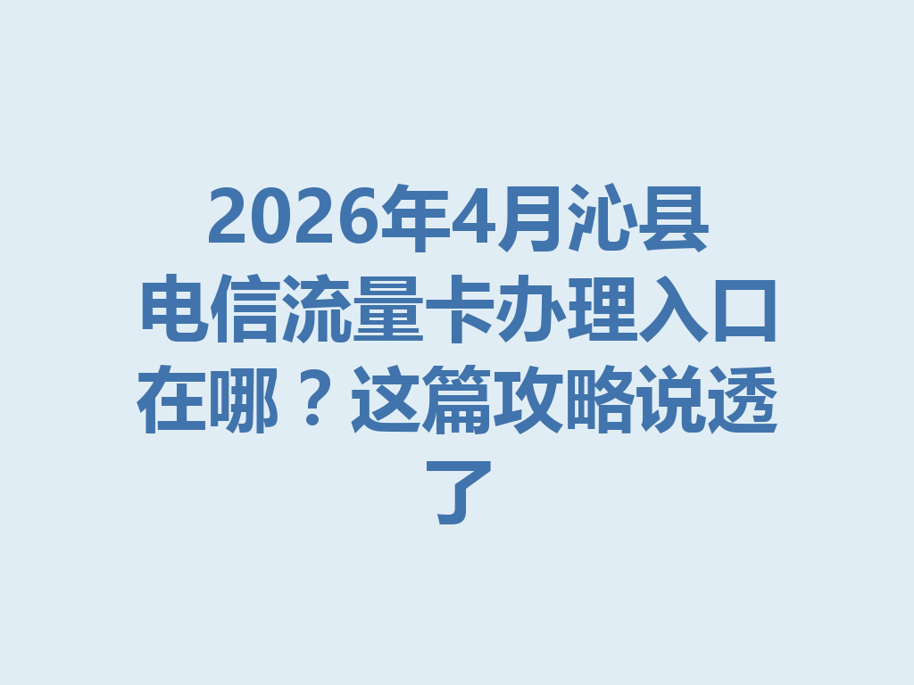 2026年4月沁县电信流量卡办理入口在哪？这篇攻略说透了