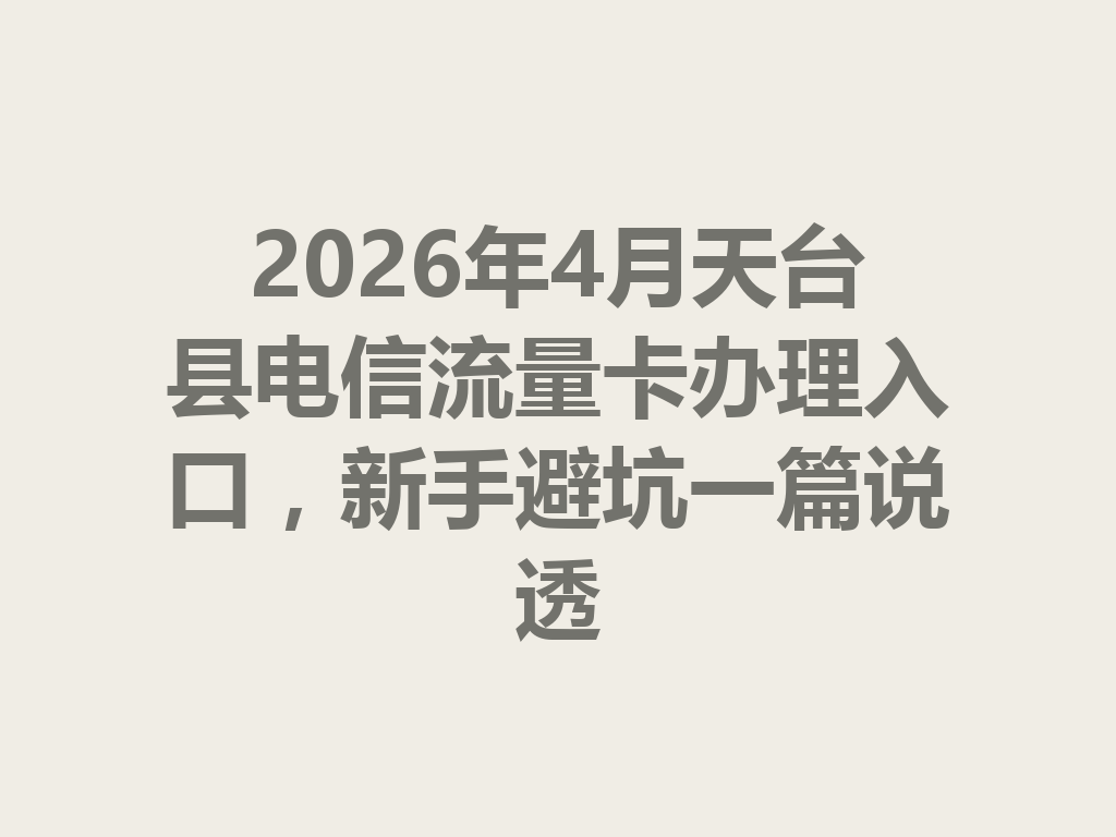 2026年4月天台县电信流量卡办理入口，新手避坑一篇说透