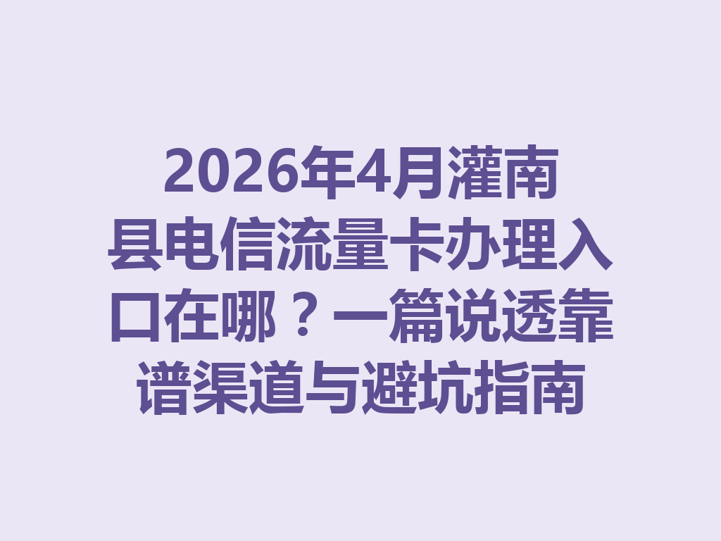 2026年4月灌南县电信流量卡办理入口在哪？一篇说透靠谱渠道与避坑指南