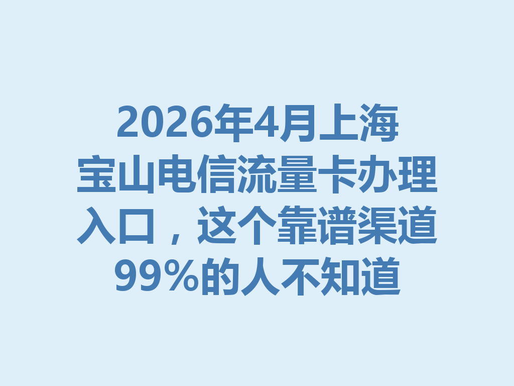 2026年4月上海宝山电信流量卡办理入口，这个靠谱渠道99%的人不知道