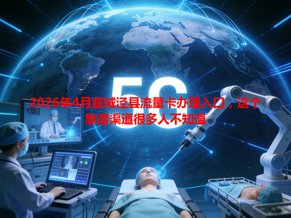 2026年4月宣城泾县流量卡办理入口，这个靠谱渠道很多人不知道