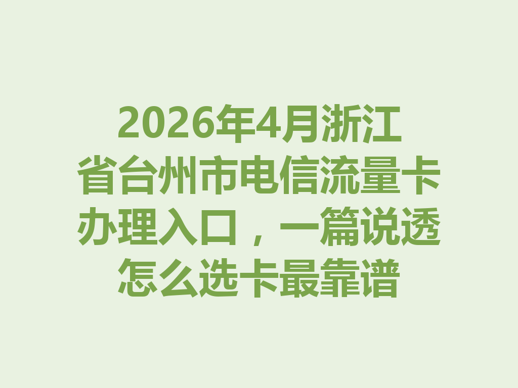 2026年4月浙江省台州市电信流量卡办理入口，一篇说透怎么选卡最靠谱