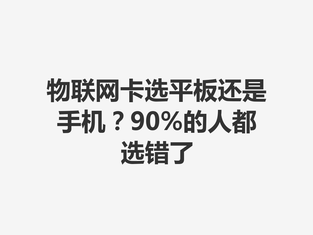 物联网卡选平板还是手机？90%的人都选错了