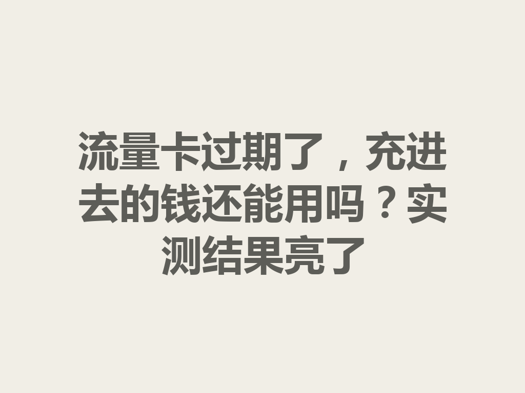 流量卡过期了，充进去的钱还能用吗？实测结果亮了