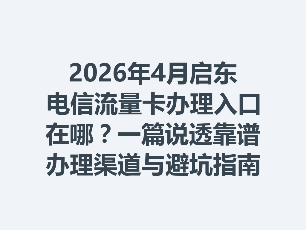 2026年4月启东电信流量卡办理入口在哪？一篇说透靠谱办理渠道与避坑指南