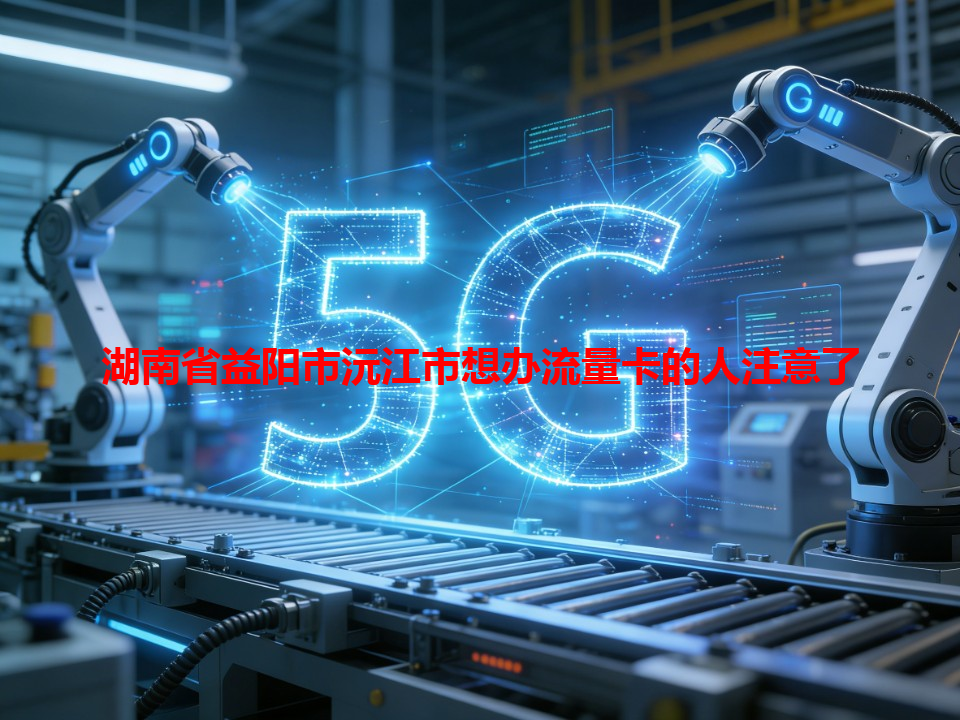 湖南省益阳市沅江市想办流量卡的人注意了