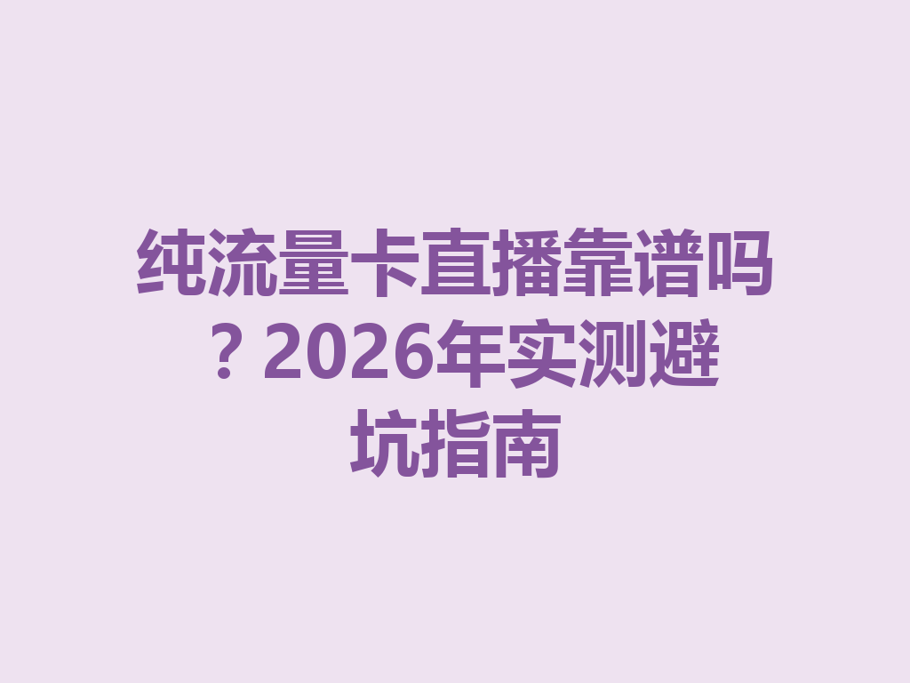 纯流量卡直播靠谱吗？2026年实测避坑指南