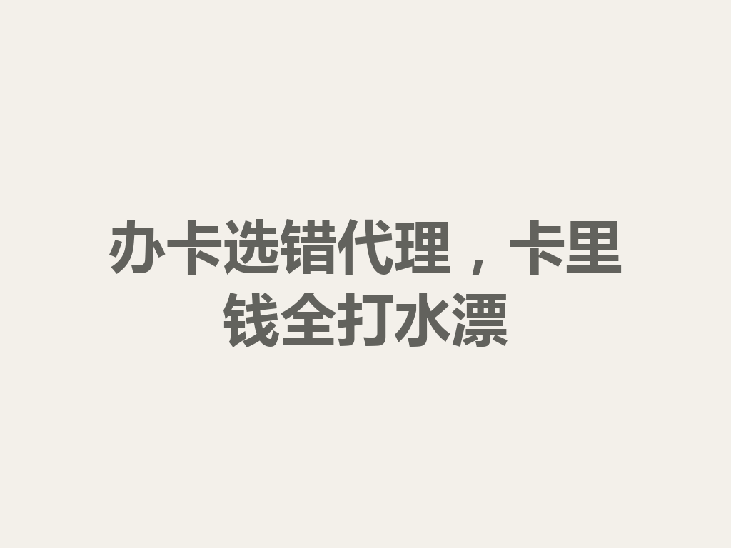 办卡选错代理,卡里钱全打水漂