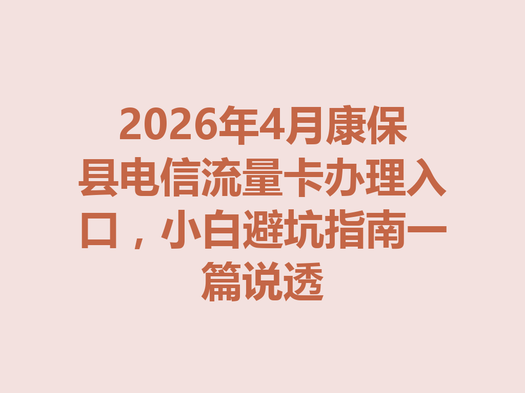2026年4月康保县电信流量卡办理入口，小白避坑指南一篇说透