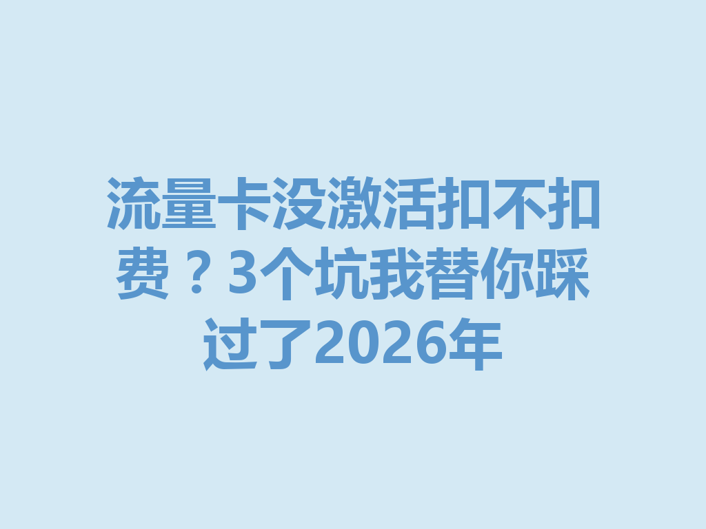 流量卡没激活扣不扣费？3个坑我替你踩过了2026年