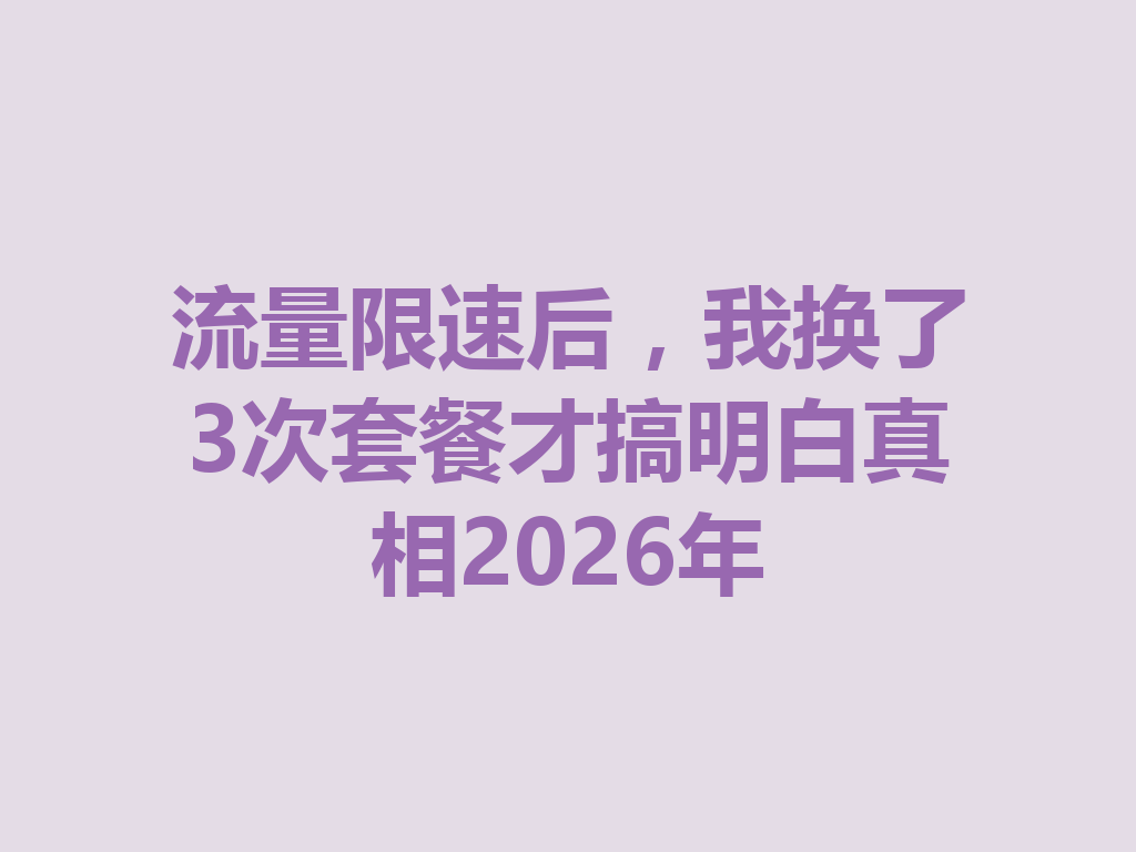 流量限速后，我换了3次套餐才搞明白真相2026年