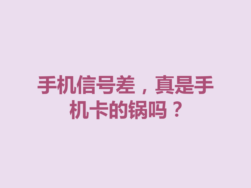 手机信号差，真是手机卡的锅吗？