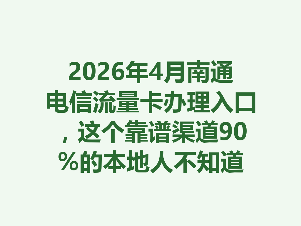 2026年4月南通电信流量卡办理入口，这个靠谱渠道90%的本地人不知道