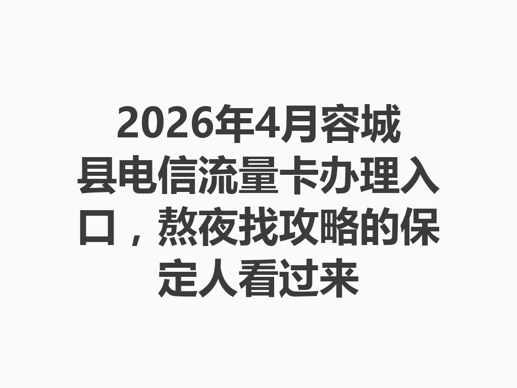 2026年4月容城县电信流量卡办理入口，熬夜找攻略的保定人看过来