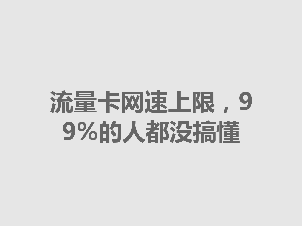 流量卡网速上限，99%的人都没搞懂