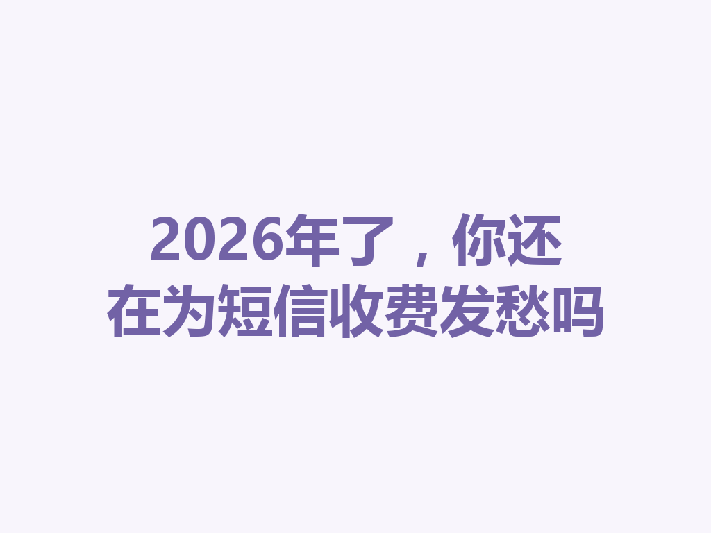 2026年了，你还在为短信收费发愁吗