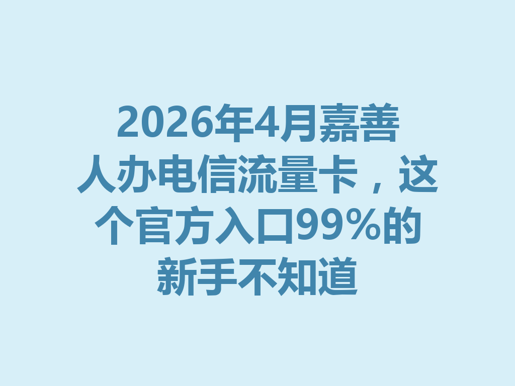 2026年4月嘉善人办电信流量卡，这个官方入口99%的新手不知道