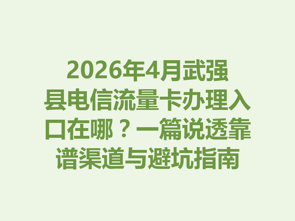 2026年4月武强县电信流量卡办理入口在哪？一篇说透靠谱渠道与避坑指南