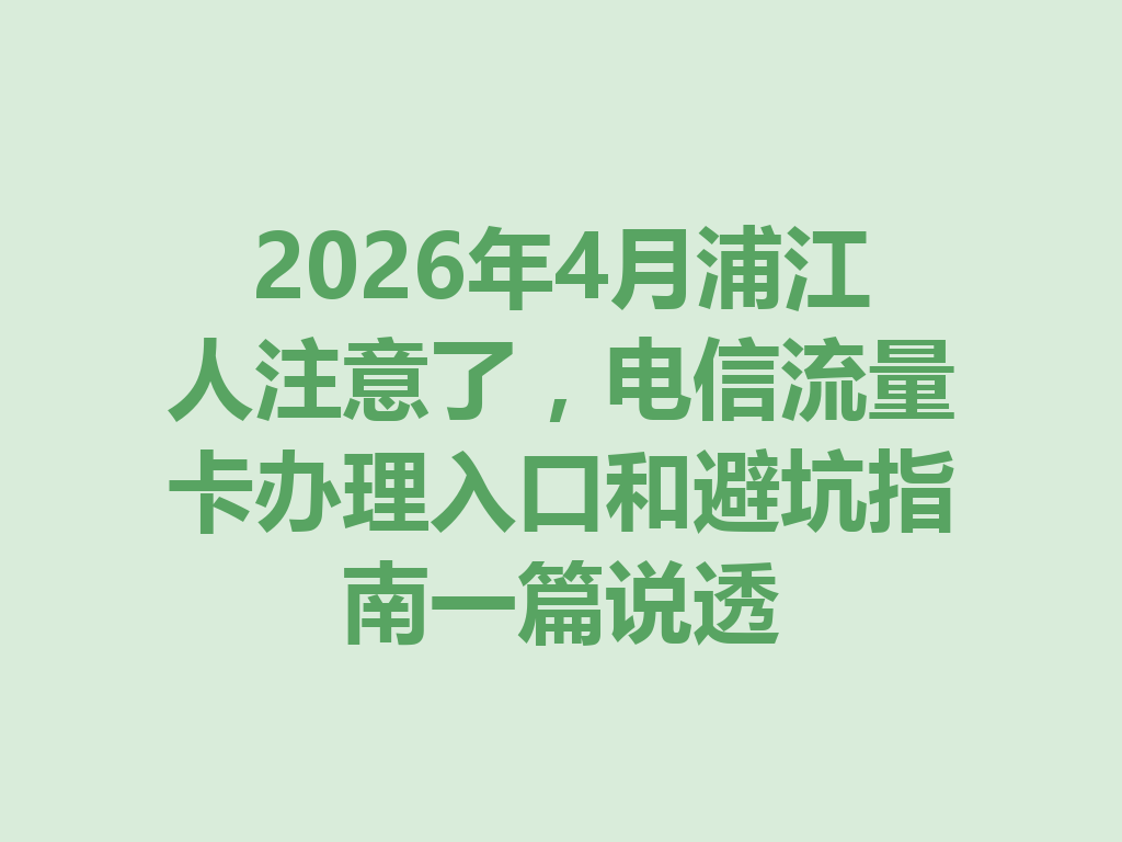 2026年4月浦江人注意了，电信流量卡办理入口和避坑指南一篇说透