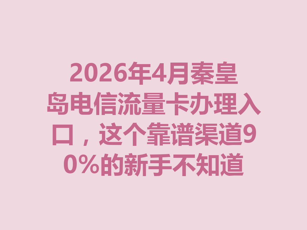 2026年4月秦皇岛电信流量卡办理入口,这个靠谱渠道90%的新手不知道