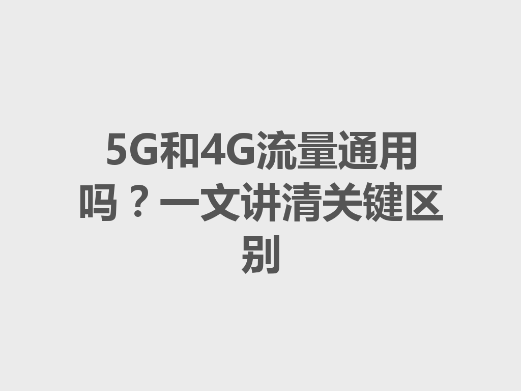 5G和4G流量通用吗？一文讲清关键区别