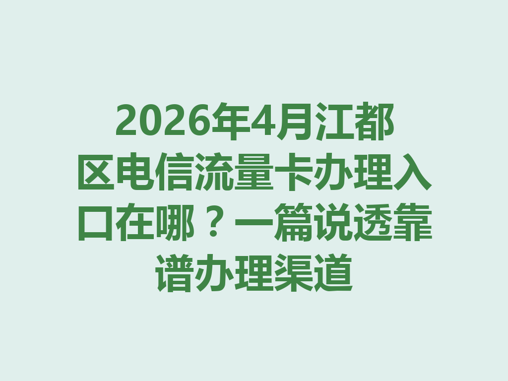 2026年4月江都区电信流量卡办理入口在哪？一篇说透靠谱办理渠道