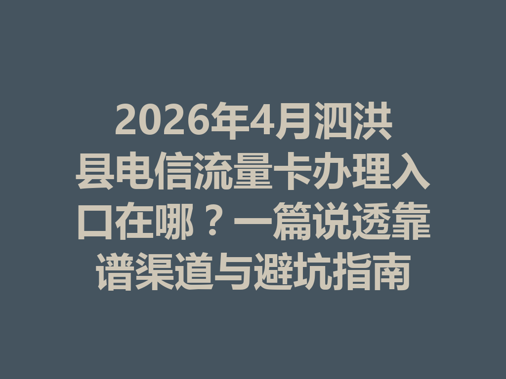 2026年4月泗洪县电信流量卡办理入口在哪?一篇说透靠谱渠道与避坑指南