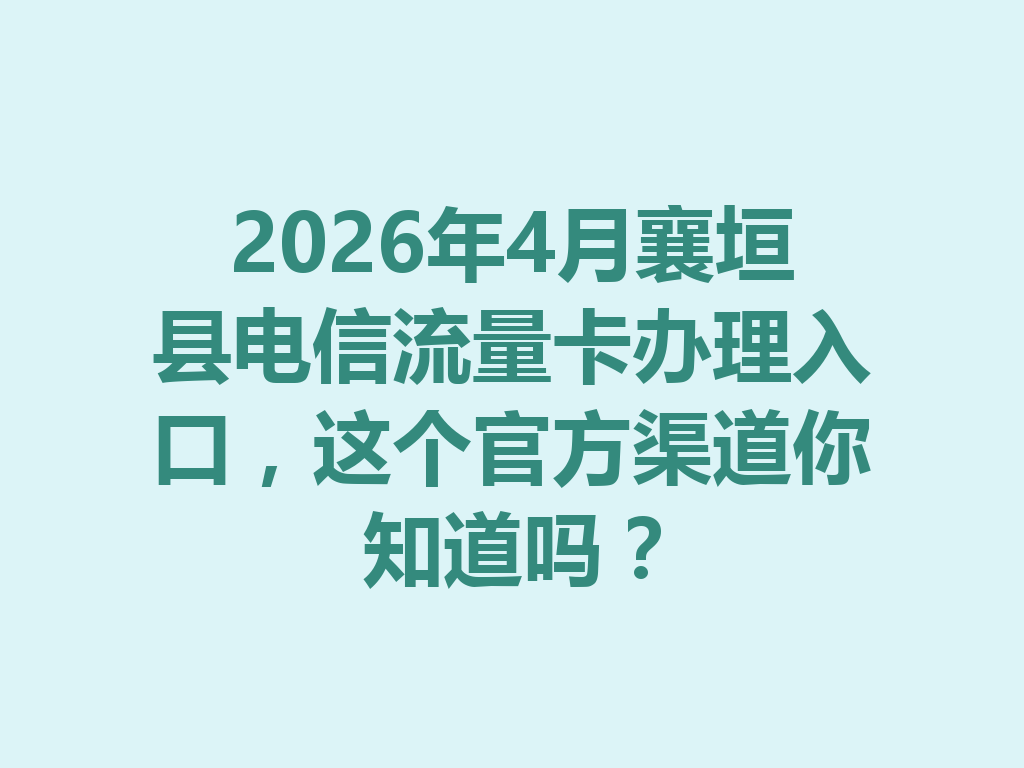 2026年4月襄垣县电信流量卡办理入口，这个官方渠道你知道吗？