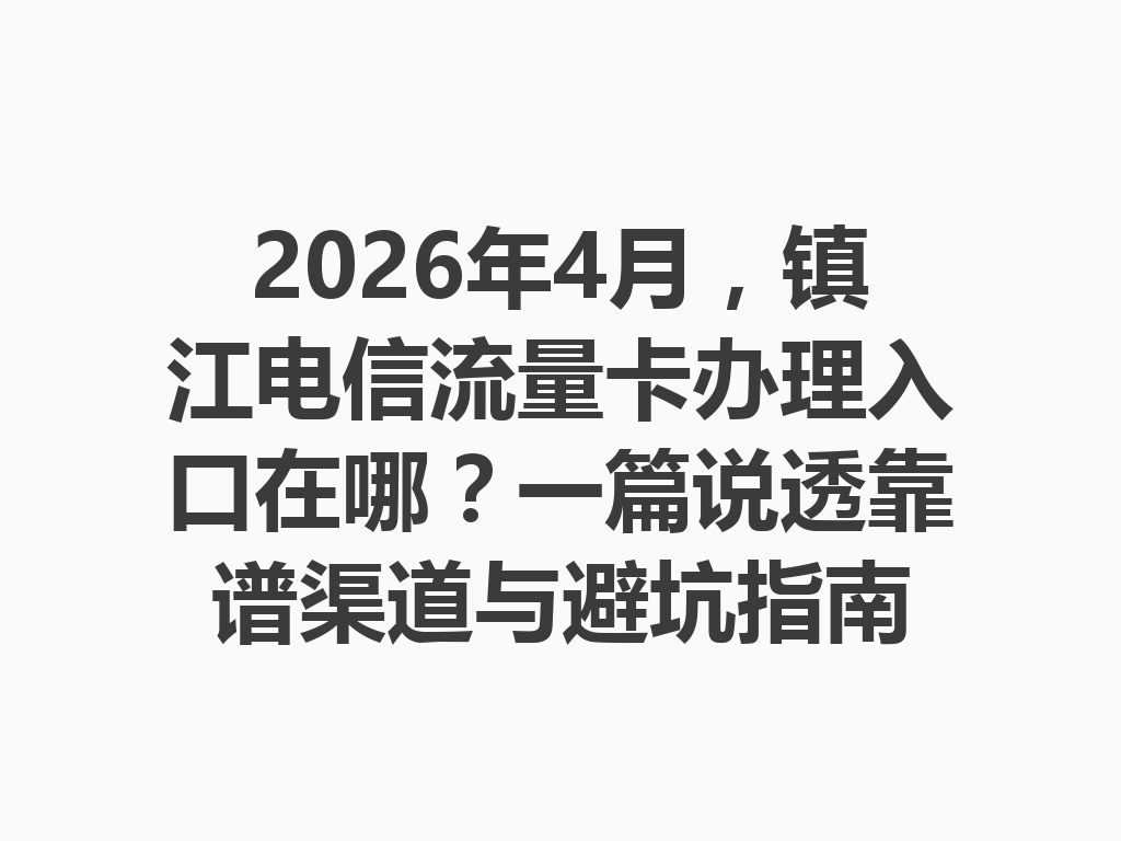 2026年4月，镇江电信流量卡办理入口在哪？一篇说透靠谱渠道与避坑指南