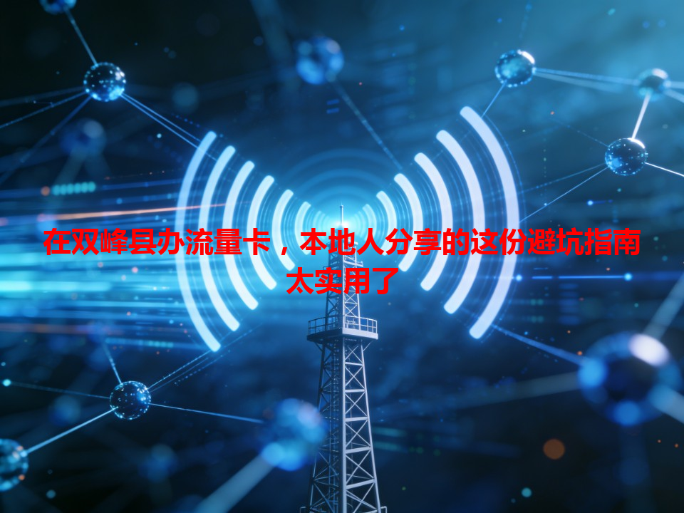 在双峰县办流量卡，本地人分享的这份避坑指南太实用了