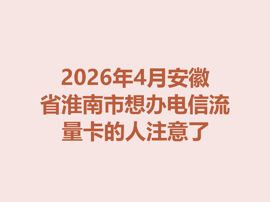 2026年4月安徽省淮南市想办电信流量卡的人注意了