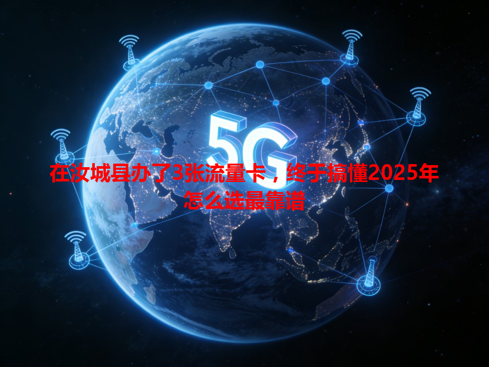 在汝城县办了3张流量卡，终于搞懂2025年怎么选最靠谱