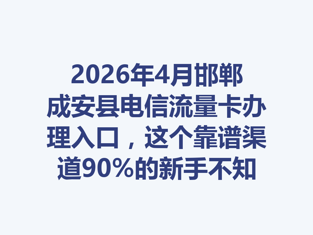2026年4月邯郸成安县电信流量卡办理入口，这个靠谱渠道90%的新手不知道