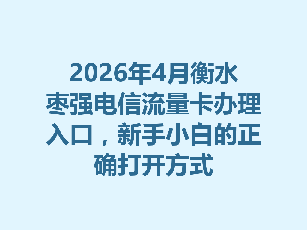 2026年4月衡水枣强电信流量卡办理入口，新手小白的正确打开方式