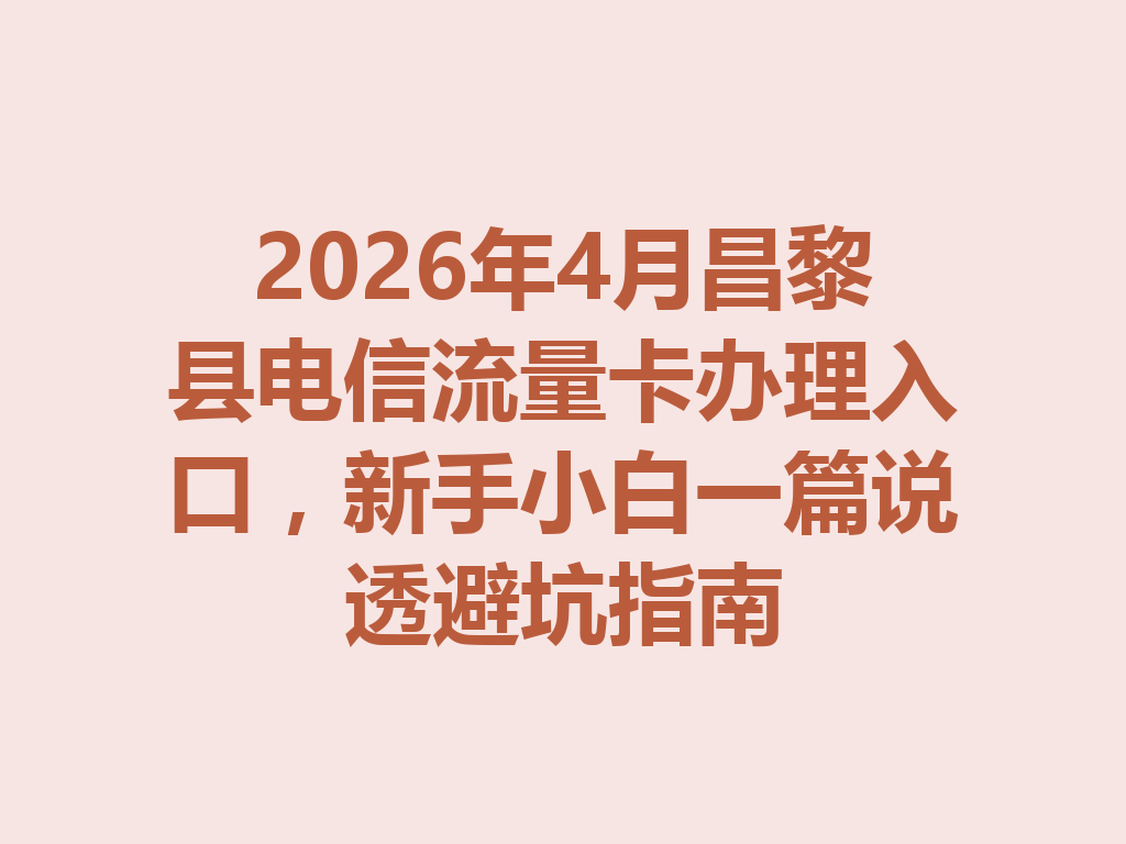 2026年4月昌黎县电信流量卡办理入口，新手小白一篇说透避坑指南