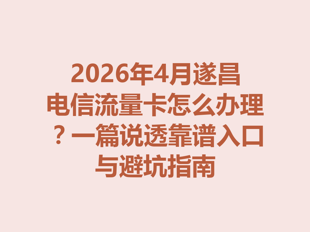 2026年4月遂昌电信流量卡怎么办理？一篇说透靠谱入口与避坑指南