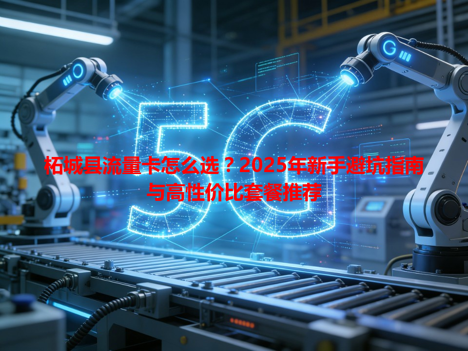 柘城县流量卡怎么选？2025年新手避坑指南与高性价比套餐推荐