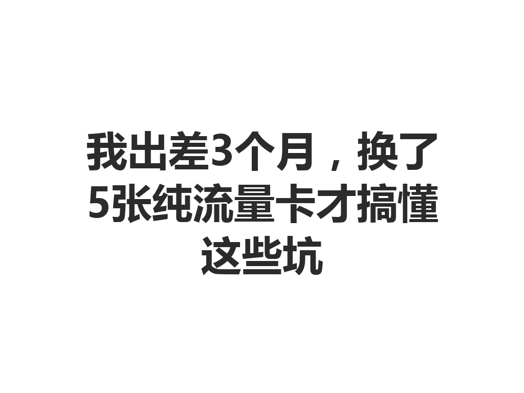 我出差3个月，换了5张纯流量卡才搞懂这些坑