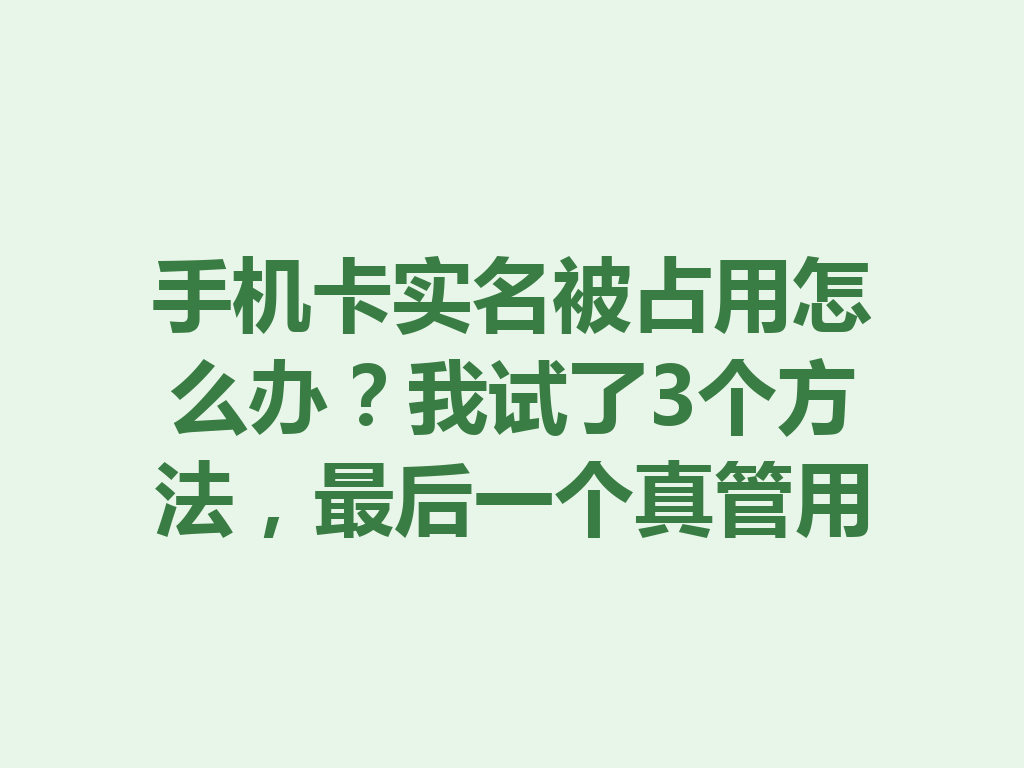 手机卡实名被占用怎么办？我试了3个方法，最后一个真管用