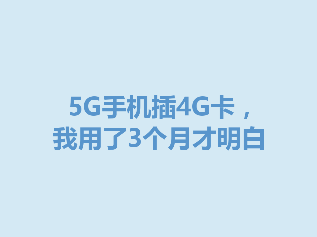 5G手机插4G卡，我用了3个月才明白